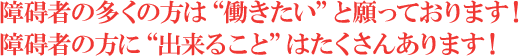 障碍者の多くの方は「働きたい」と願っております